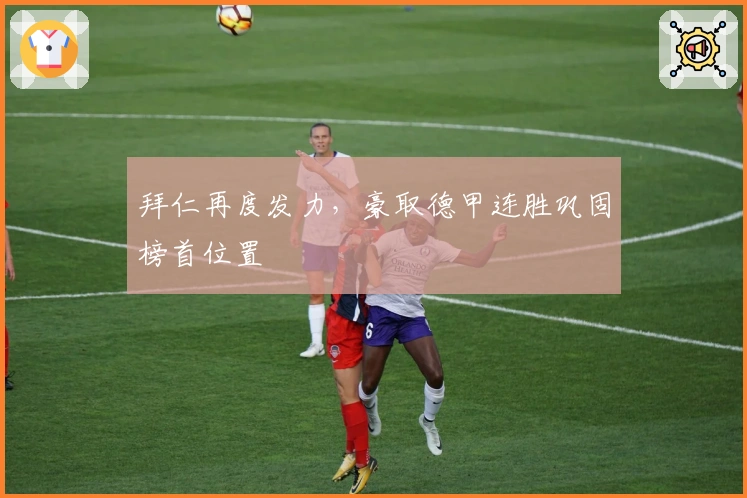 拜仁再度发力，豪取德甲连胜巩固榜首位置