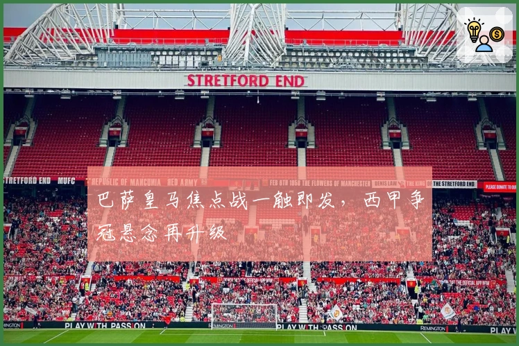 巴萨皇马焦点战一触即发，西甲争冠悬念再升级