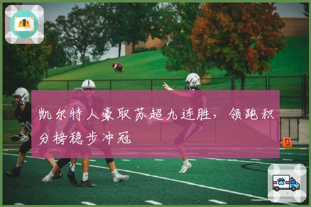 凯尔特人豪取苏超九连胜，领跑积分榜稳步冲冠