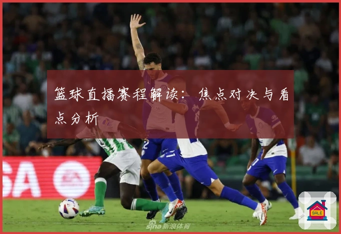 篮球直播赛程解读：焦点对决与看点分析