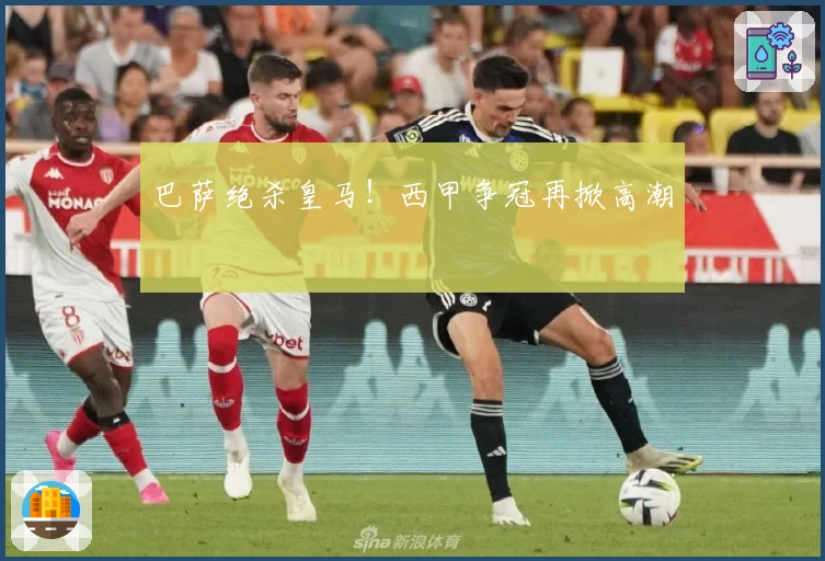 巴萨绝杀皇马！西甲争冠再掀高潮