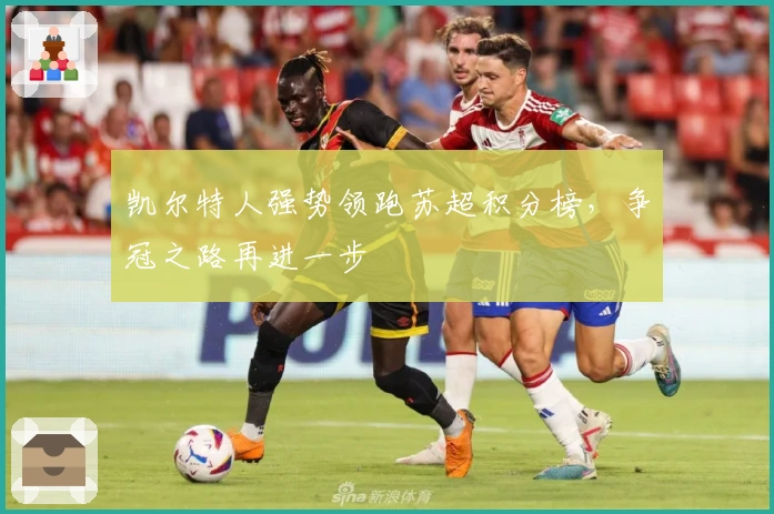 凯尔特人强势领跑苏超积分榜，争冠之路再进一步