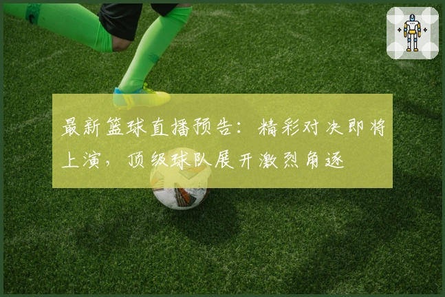 最新篮球直播预告：精彩对决即将上演，顶级球队展开激烈角逐