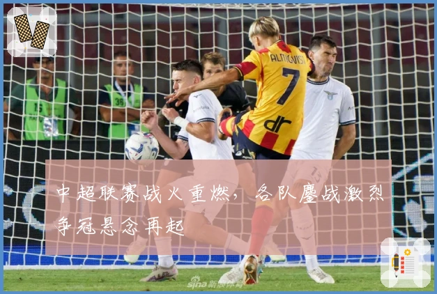 中超联赛战火重燃，各队鏖战激烈争冠悬念再起