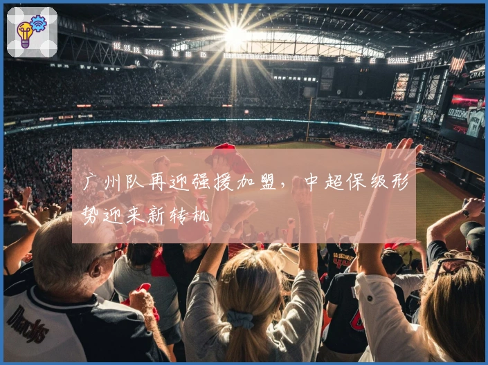广州队再迎强援加盟，中超保级形势迎来新转机