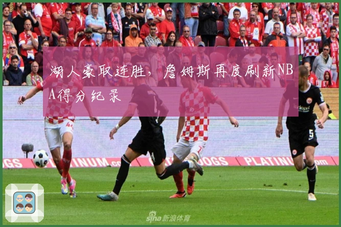 湖人豪取连胜，詹姆斯再度刷新NBA得分纪录