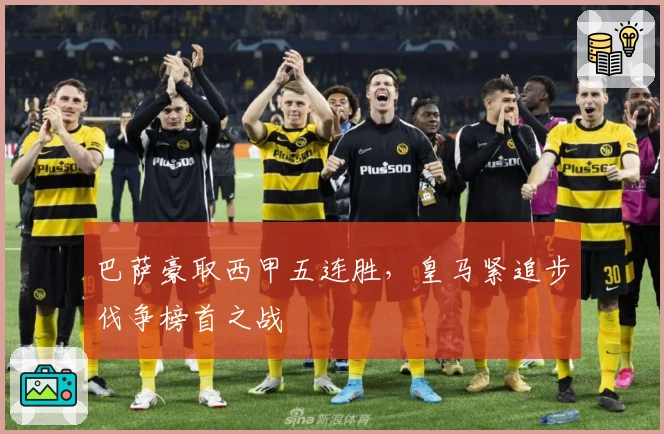 巴萨豪取西甲五连胜，皇马紧追步伐争榜首之战