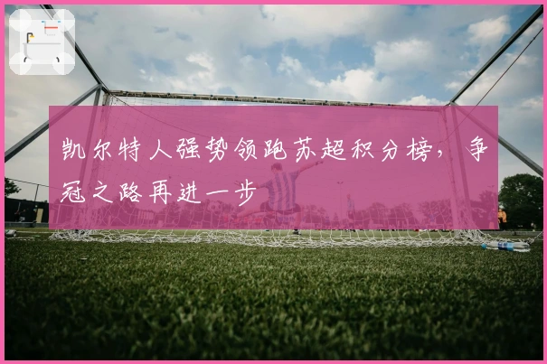 凯尔特人强势领跑苏超积分榜，争冠之路再进一步