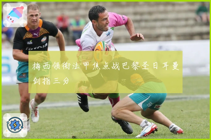 梅西领衔法甲焦点战巴黎圣日耳曼剑指三分