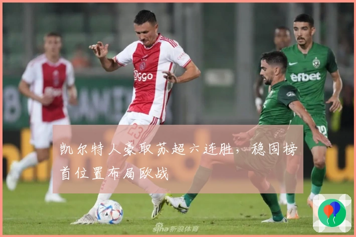 凯尔特人豪取苏超六连胜,稳固榜首位置布局欧战